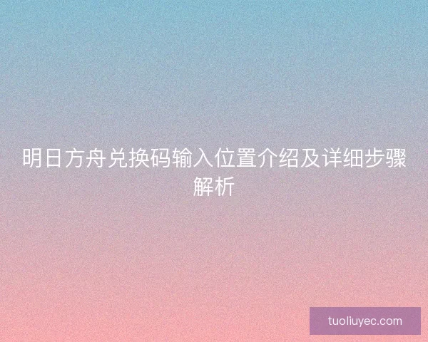 明日方舟兑换码输入位置介绍及详细步骤解析