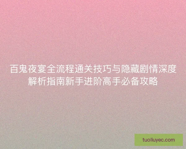 百鬼夜宴全流程通关技巧与隐藏剧情深度解析指南新手进阶高手必备攻略