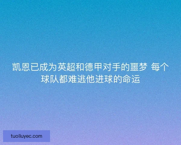 凯恩已成为英超和德甲对手的噩梦 每个球队都难逃他进球的命运