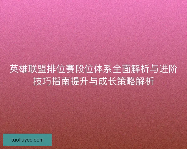 英雄联盟排位赛段位体系全面解析与进阶技巧指南提升与成长策略解析
