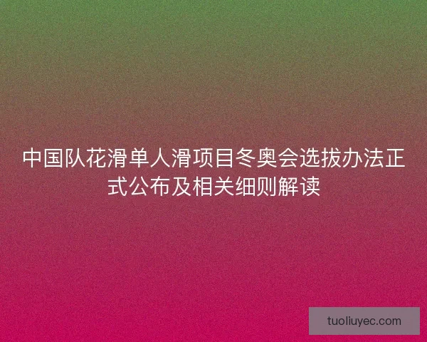 中国队花滑单人滑项目冬奥会选拔办法正式公布及相关细则解读
