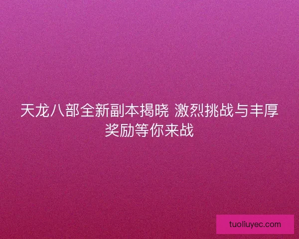 天龙八部全新副本揭晓 激烈挑战与丰厚奖励等你来战